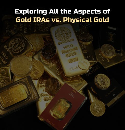 Exploring All the Aspects of Gold IRA vs Physical Gold