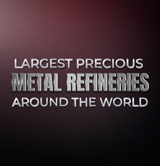 Largest Precious Metals Refineries Around the World